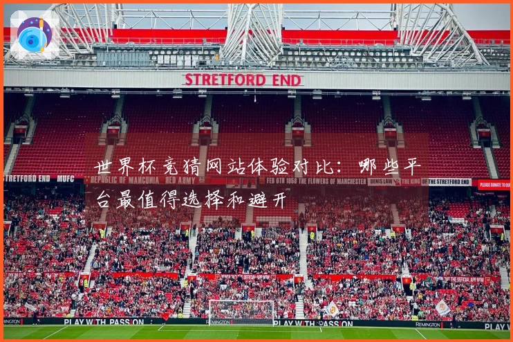 世界杯竞猜网站体验对比：哪些平台最值得选择和避开