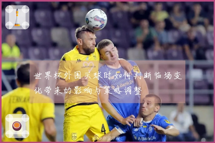 世界杯外围买球时如何判断临场变化带来的影响与策略调整