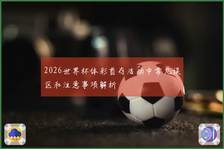 2026世界杯体彩首存活动中常见误区和注意事项解析