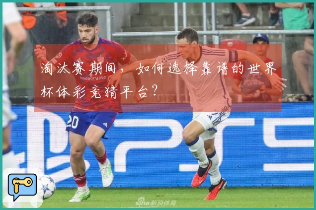 淘汰赛期间，如何选择靠谱的世界杯体彩竞猜平台？