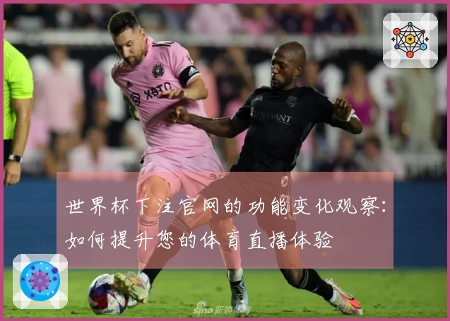 世界杯下注官网的功能变化观察：如何提升您的体育直播体验