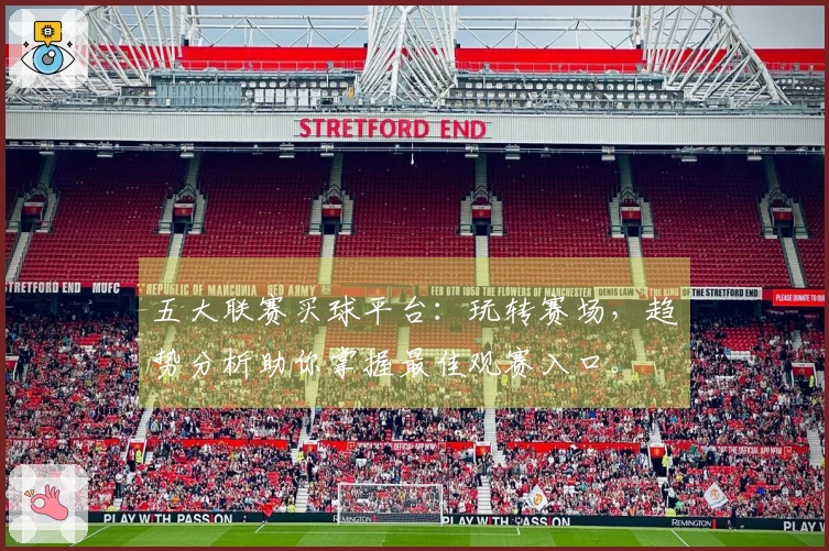五大联赛买球平台：玩转赛场，趋势分析助你掌握最佳观赛入口。