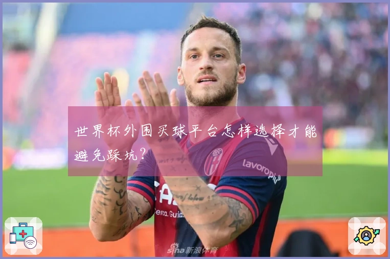 世界杯外围买球平台怎样选择才能避免踩坑？