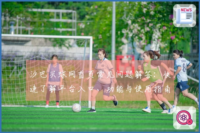 沙巴买球网首页常见问题解答：快速了解平台入口、功能与使用指南
