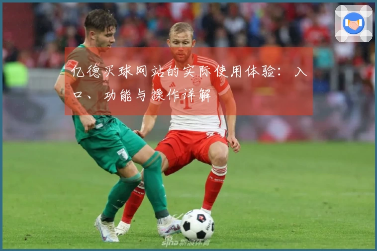 亿德买球网站的实际使用体验：入口、功能与操作详解
