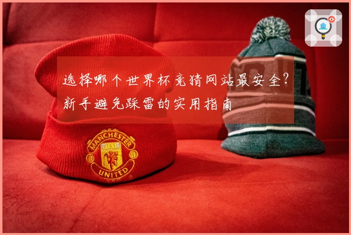 选择哪个世界杯竞猜网站最安全？新手避免踩雷的实用指南