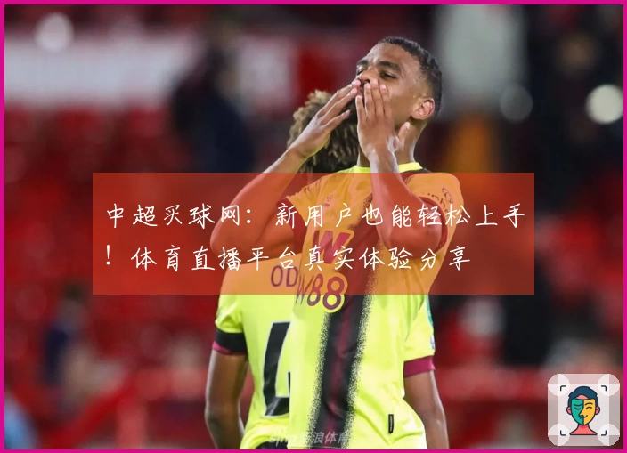 中超买球网：新用户也能轻松上手！体育直播平台真实体验分享