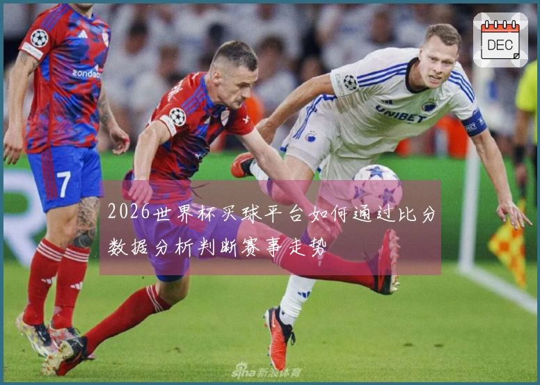 2026世界杯买球平台如何通过比分数据分析判断赛事走势