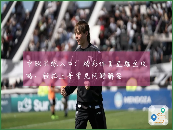 中欧买球入口：精彩体育直播全攻略，轻松上手常见问题解答