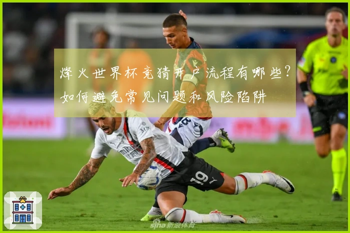 烽火世界杯竞猜开户流程有哪些？如何避免常见问题和风险陷阱