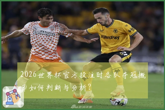 2026世界杯官方投注时各队夺冠概率如何判断与分析？