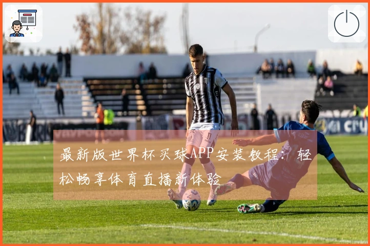 最新版世界杯买球APP安装教程：轻松畅享体育直播新体验
