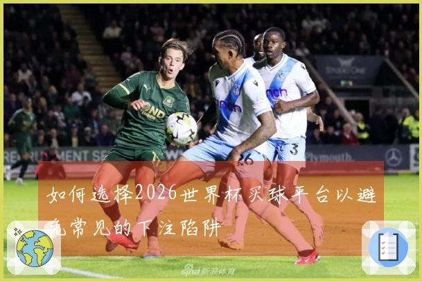 如何选择2026世界杯买球平台以避免常见的下注陷阱