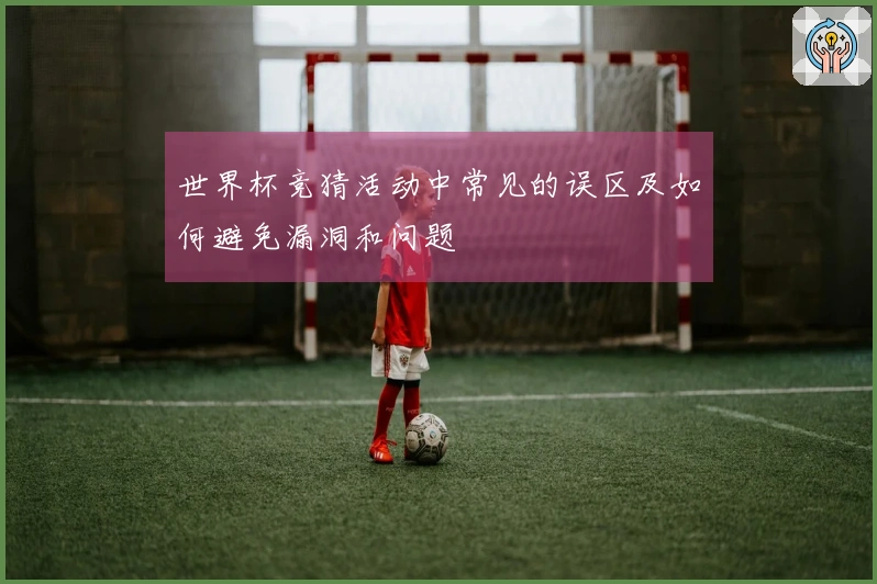 世界杯竞猜活动中常见的误区及如何避免漏洞和问题