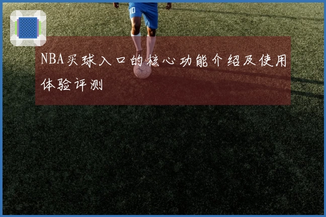 NBA买球入口的核心功能介绍及使用体验评测
