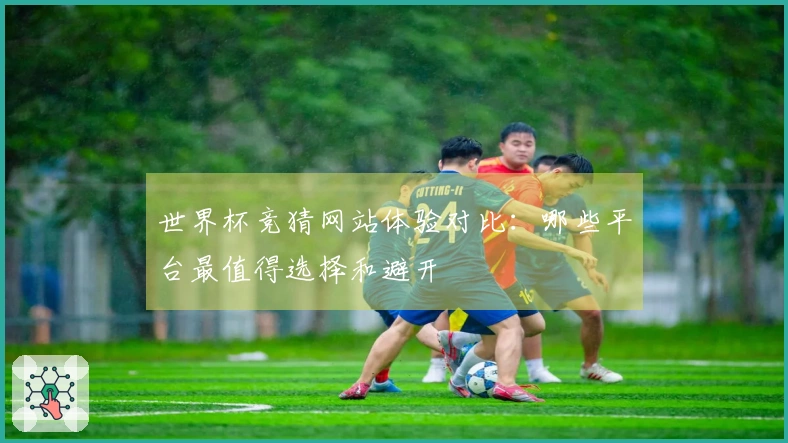 世界杯竞猜网站体验对比:哪些平台最值得选择和避开