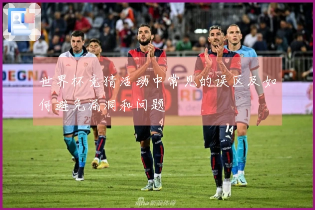 世界杯竞猜活动中常见的误区及如何避免漏洞和问题