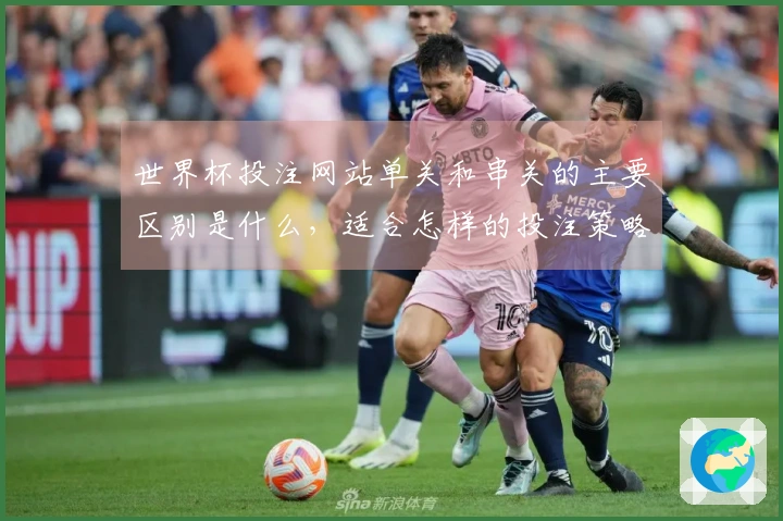 世界杯投注网站单关和串关的主要区别是什么，适合怎样的投注策略？