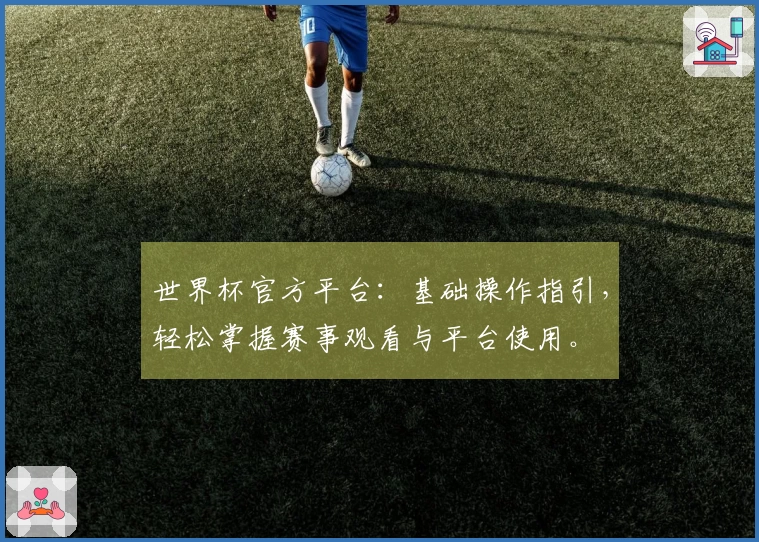 世界杯官方平台：基础操作指引，轻松掌握赛事观看与平台使用。
