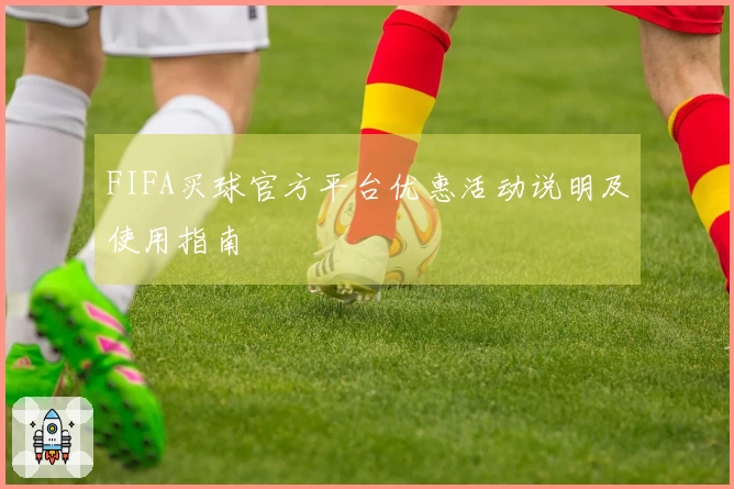FIFA买球官方平台优惠活动说明及使用指南
